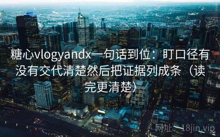 糖心vlogyandx一句话到位：盯口径有没有交代清楚然后把证据列成条（读完更清楚）