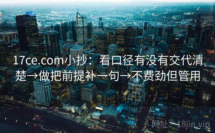 17ce.com小抄：看口径有没有交代清楚→做把前提补一句→不费劲但管用