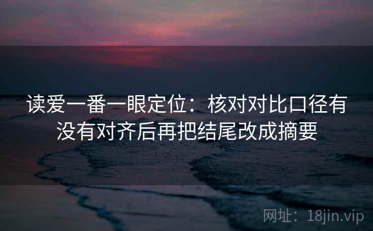 读爱一番一眼定位：核对对比口径有没有对齐后再把结尾改成摘要
