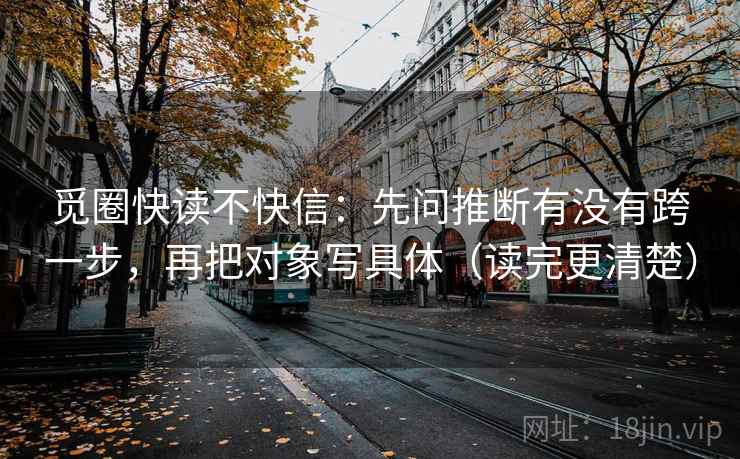 觅圈快读不快信：先问推断有没有跨一步，再把对象写具体（读完更清楚）