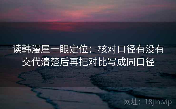 读韩漫屋一眼定位：核对口径有没有交代清楚后再把对比写成同口径
