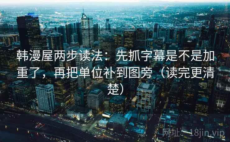 韩漫屋两步读法：先抓字幕是不是加重了，再把单位补到图旁（读完更清楚）