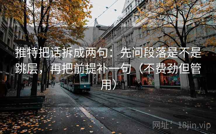 推特把话拆成两句：先问段落是不是跳层，再把前提补一句（不费劲但管用）