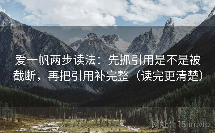 爱一帆两步读法：先抓引用是不是被截断，再把引用补完整（读完更清楚）