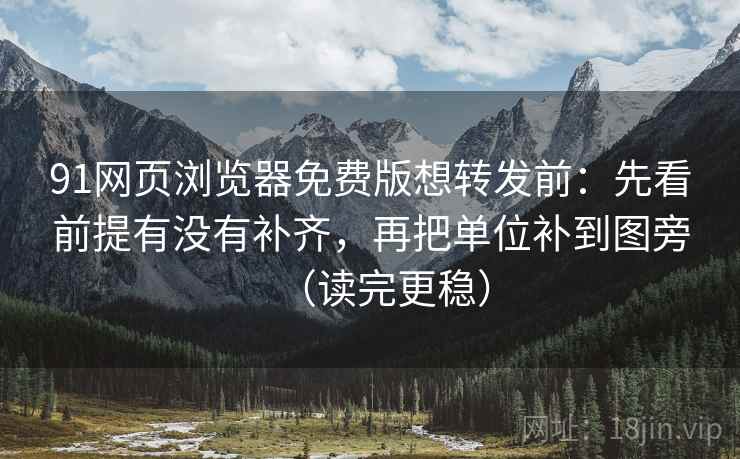91网页浏览器免费版想转发前:先看前提有没有补齐,再把单位补到图旁(读完更稳) 91网页浏览器免费版想转发前:先看前提有没有补齐,再把单位补到图旁(读完更稳)