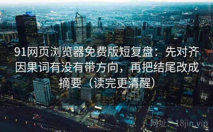 91网页浏览器免费版短复盘：先对齐因果词有没有带方向，再把结尾改成摘要（读完更清醒）