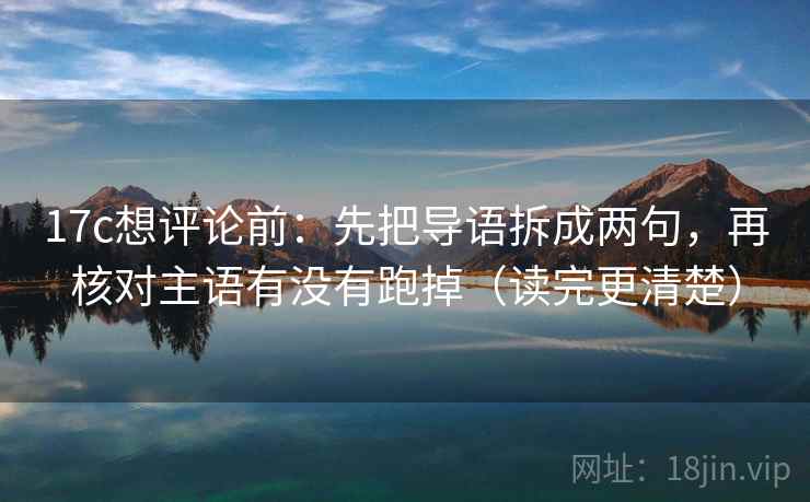 17c想评论前：先把导语拆成两句，再核对主语有没有跑掉（读完更清楚）