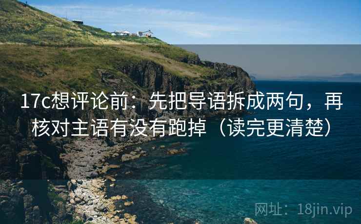 17c想评论前：先把导语拆成两句，再核对主语有没有跑掉（读完更清楚）