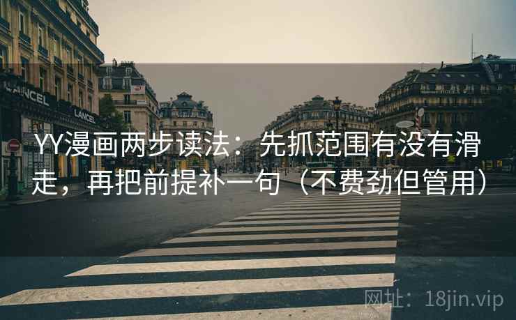 YY漫画两步读法：先抓范围有没有滑走，再把前提补一句（不费劲但管用）