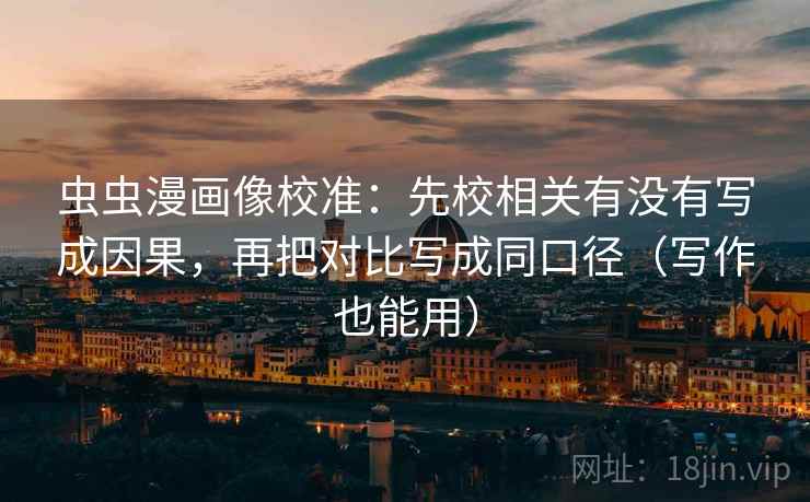 虫虫漫画像校准：先校相关有没有写成因果，再把对比写成同口径（写作也能用）