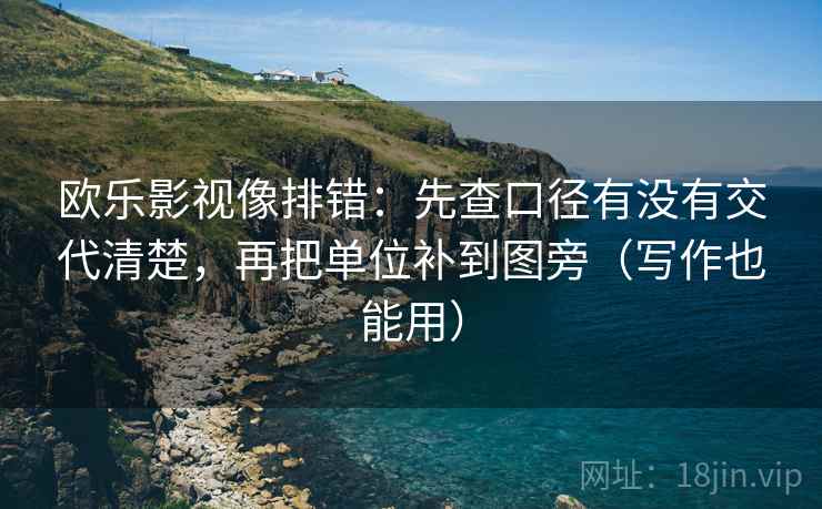 欧乐影视像排错:先查口径有没有交代清楚,再把单位补到图旁(写作也能用) 欧乐影视像排错:先查口径有没有交代清楚,再把单位补到图旁(写作也能用)