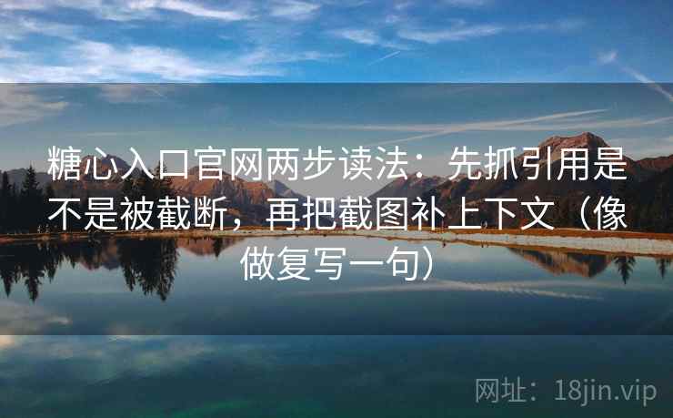 糖心入口官网两步读法：先抓引用是不是被截断，再把截图补上下文（像做复写一句）