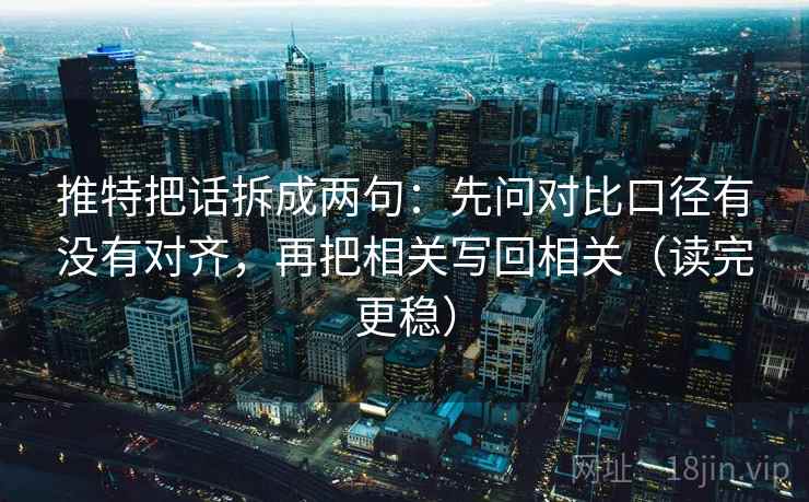 推特把话拆成两句：先问对比口径有没有对齐，再把相关写回相关（读完更稳）