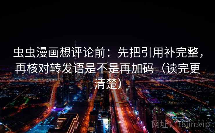 虫虫漫画想评论前：先把引用补完整，再核对转发语是不是再加码（读完更清楚）