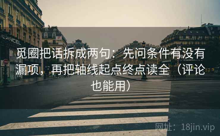 觅圈把话拆成两句：先问条件有没有漏项，再把轴线起点终点读全（评论也能用）