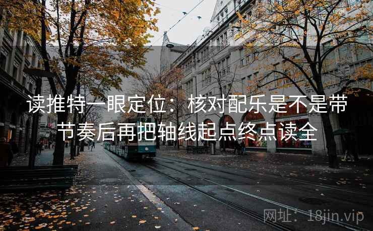 读推特一眼定位：核对配乐是不是带节奏后再把轴线起点终点读全