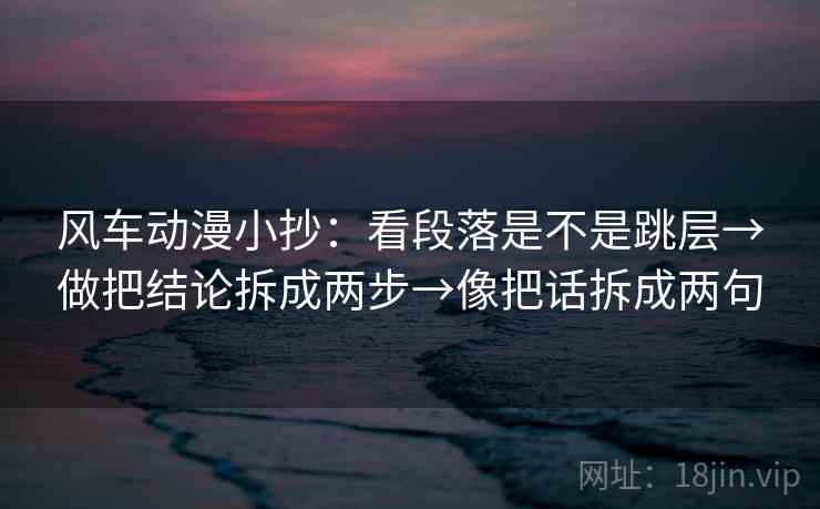 风车动漫小抄：看段落是不是跳层→做把结论拆成两步→像把话拆成两句
