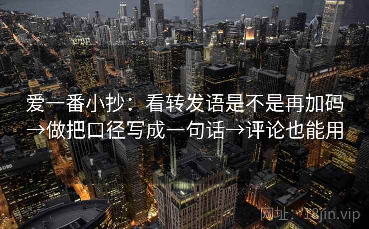 爱一番小抄：看转发语是不是再加码→做把口径写成一句话→评论也能用