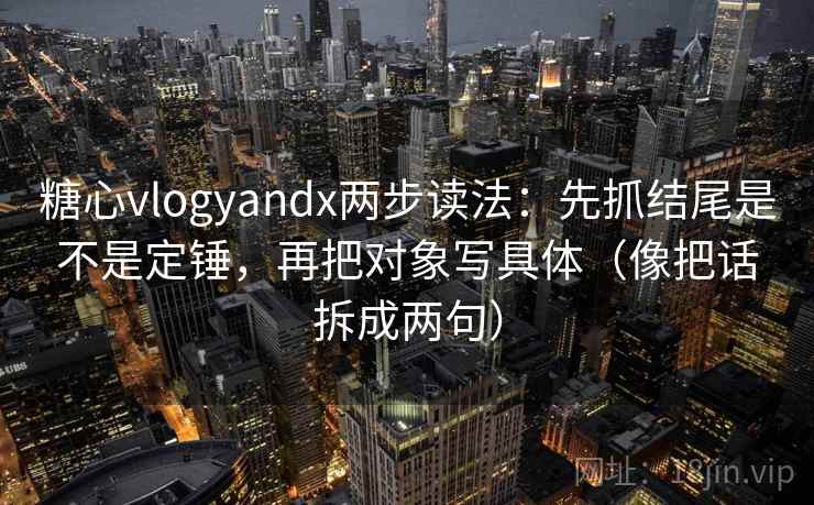 糖心vlogyandx两步读法：先抓结尾是不是定锤，再把对象写具体（像把话拆成两句）