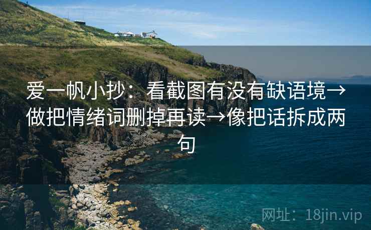 爱一帆小抄:看截图有没有缺语境→做把情绪词删掉再读→像把话拆成两句 爱一帆小抄:看截图有没有缺语境→做把情绪词删掉再读→像把话拆成两句