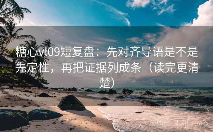 糖心vl09短复盘：先对齐导语是不是先定性，再把证据列成条（读完更清楚）